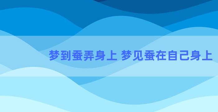 梦到蚕弄身上 梦见蚕在自己身上